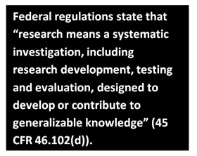 Federal regulations state that “research means a systematic investigation, including research development, testing and evaluation, designed to develop or contribute to generalizable knowledge” (45 CFR 46.102(d)).