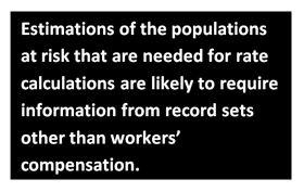 Estimations of the populations at risk that are needed for rate calculations are likely to require information from record sets other than workers’ compensation.