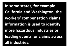 In some states, for example California and Washington, the workers’ compensation claims information is used to identify more hazardous industries or leading events for claims across all industries.
