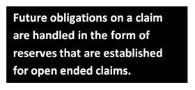 Future obligations on a claim are handled in the form of reserves that are established for open ended claims.